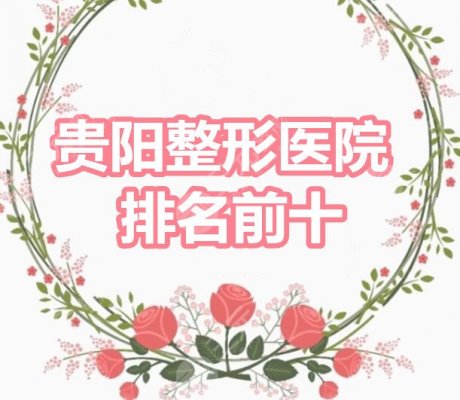 贵阳整形医院排名前十：贵阳美贝尔、贵阳华美、美莱、口碑机构PK