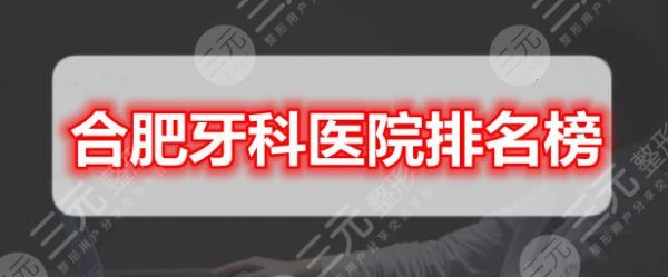 合肥牙科医院排名榜：美奥口腔、贝杰口腔、省立医院口腔科，经典5选1