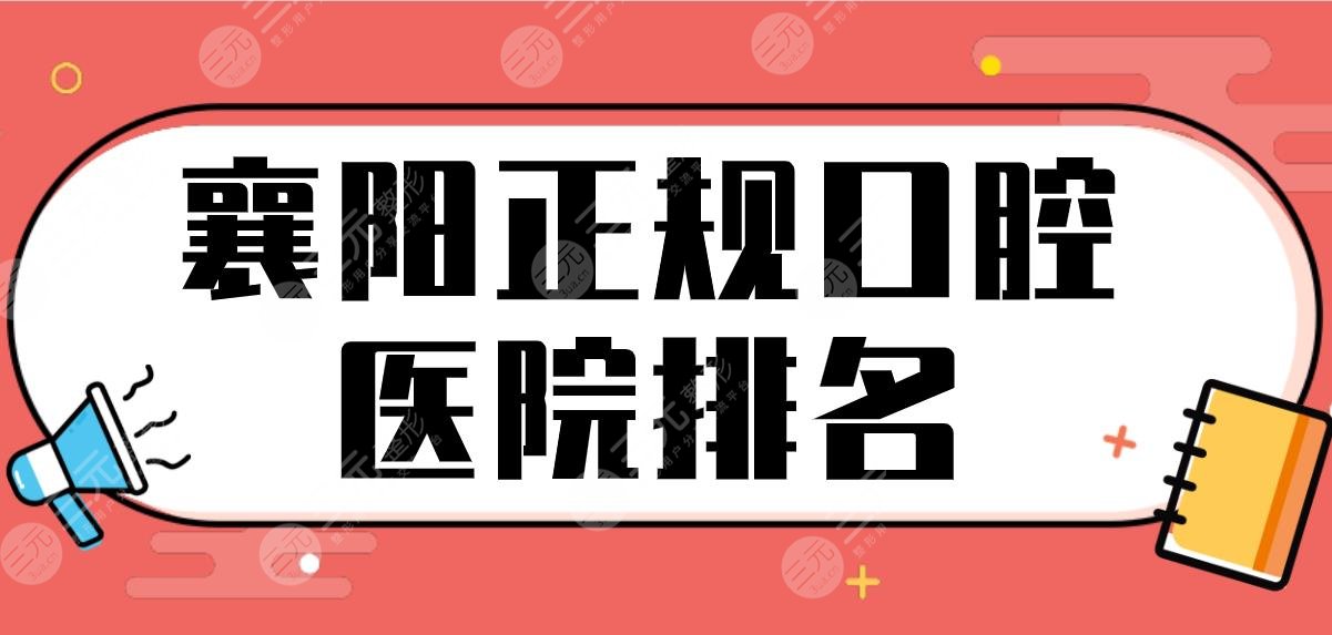 襄阳正规口腔医院排名前五|德恩口腔、大众口腔等上榜！附正畸体验分享