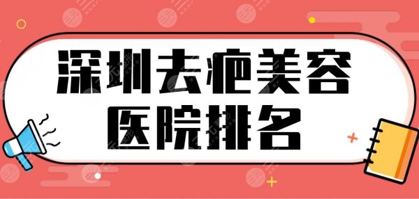 深圳去疤美容医院排名！祛疤痕好的医院|南雅、艺星、美莱等上榜！