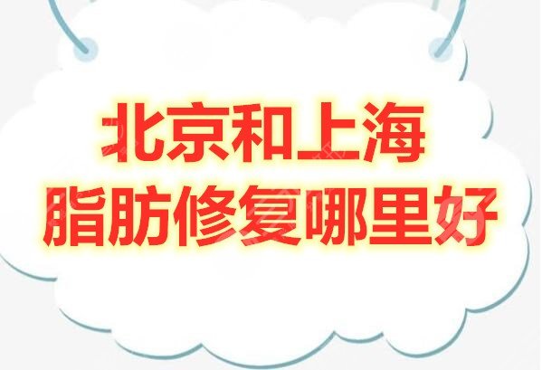 北京和上海脂肪修复哪里好？本文筛选了2家技术**的机构，看看吧~