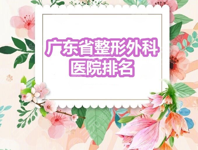 广东省整形外科医院排名：中山附一|省医院|南方医院，哪家技术赞？