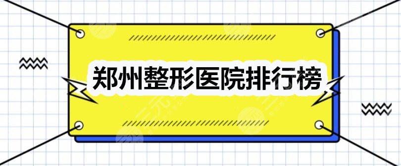 郑州整形医院排行榜2024：郑州东方、华山、丽人等人气机构LOOK