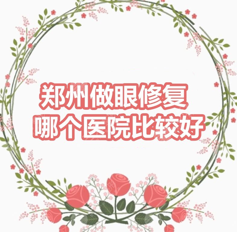 郑州做眼修复哪个医院比较好？郑州二附院、缔莱美、郑州天后等...