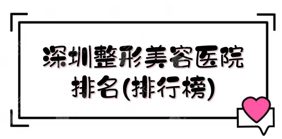 深圳整形美容医院排名(排行榜)新发布，美莱&米兰柏羽&美加美等！技术哪家好？