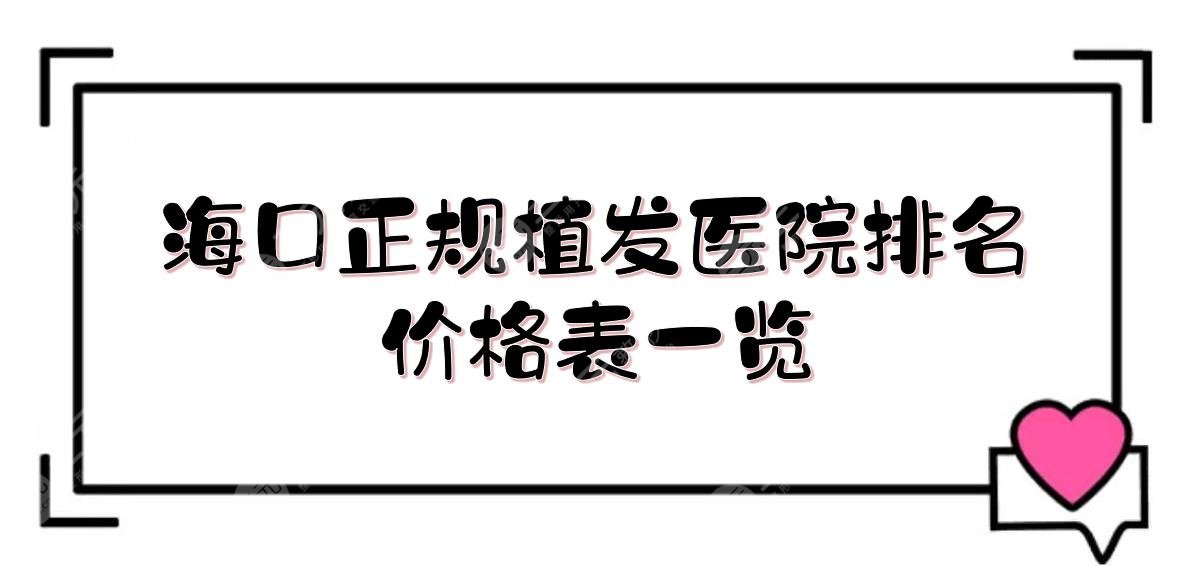 海口正规植发医院排名+价格表一览！人民医院、华美等，技术在线PK~