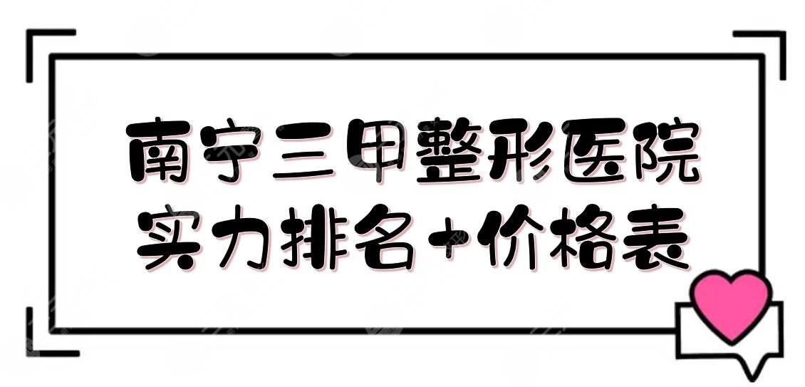 南宁三甲整形医院实力排名+价格表！广西民族医院、市二医院等，哪家好