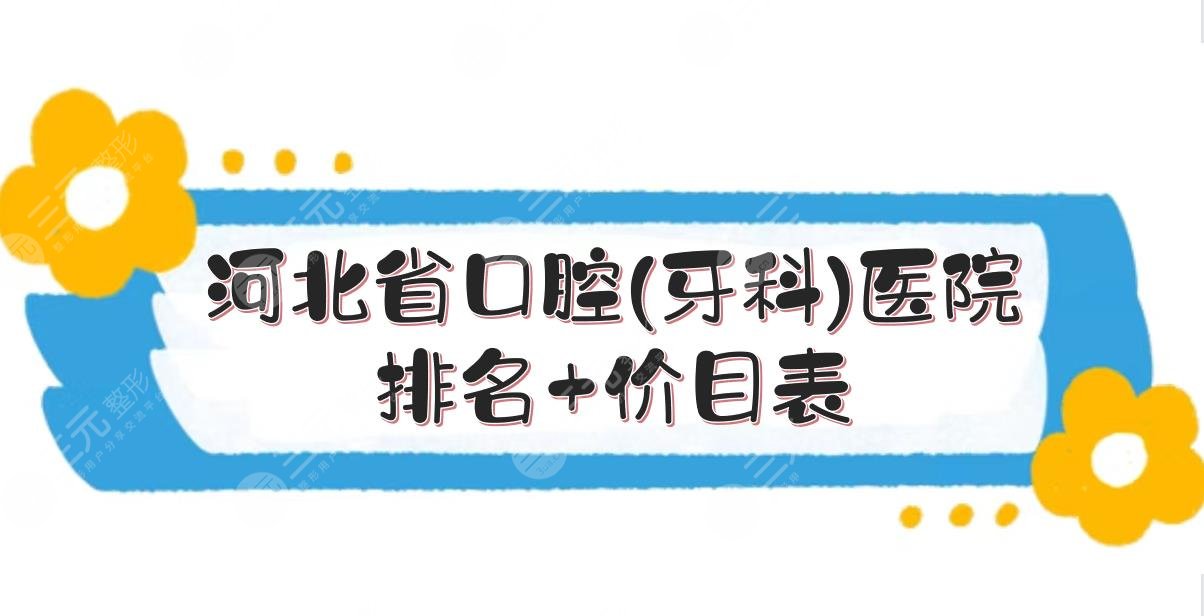 河北省口腔(牙科)医院排名|哪家好？甄选5家实力PK！附价目表