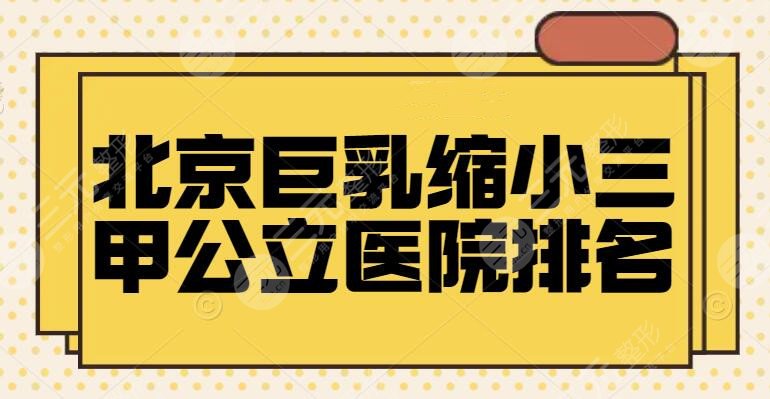 北京巨乳缩小三甲公立医院排名，协和医院再次登榜，其余2家挨个点评