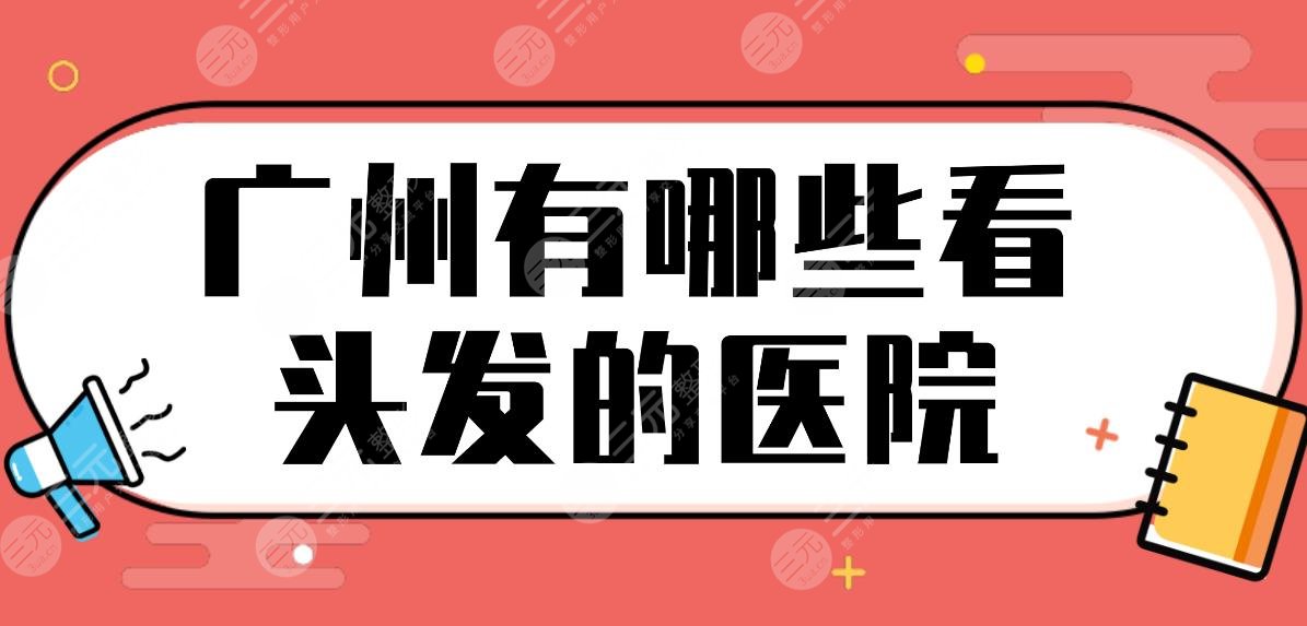 广州有哪些看头发的医院？公立医院名单盘点！南方医院、中山三院哪家植发好？