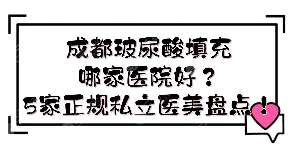 成都玻尿酸填充哪家医院好？5家正规私立医美盘点！技术口碑都在线~