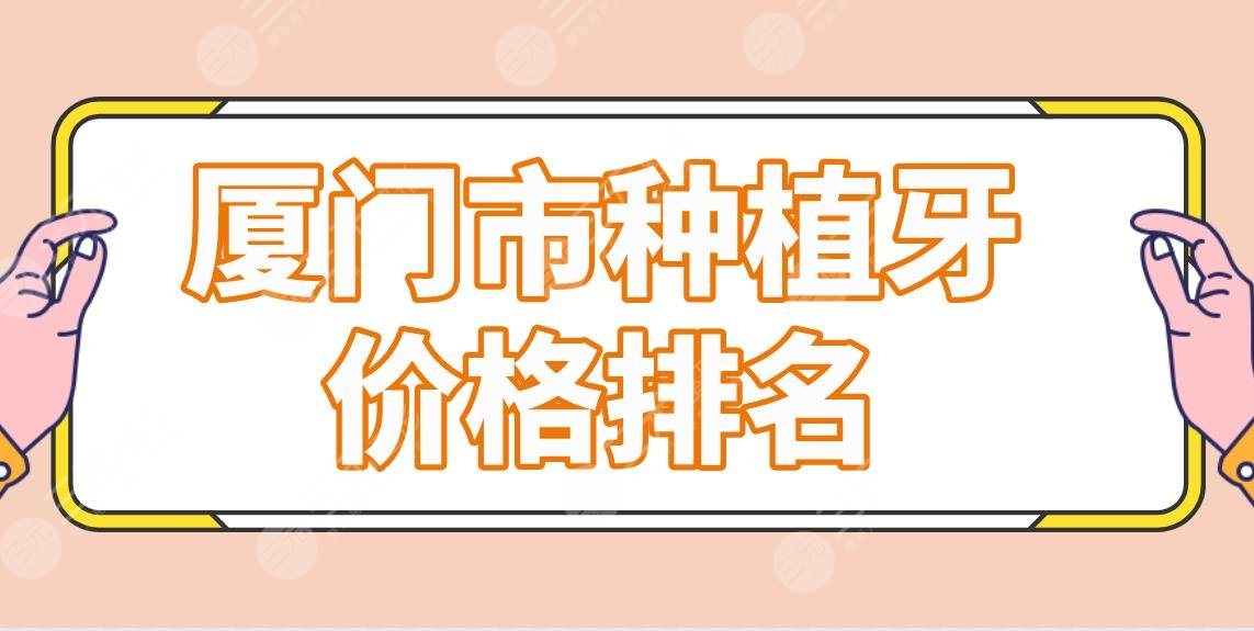 厦门市种植牙价格排名医院名单！峰煜、优梨、麦芽等上榜！附价格表