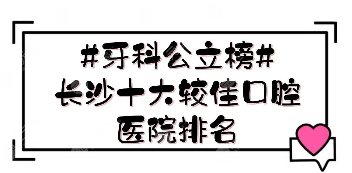 #公立榜#长沙十大较佳口腔医院排名:湖南省人民医院、湘雅口腔等实力PK！