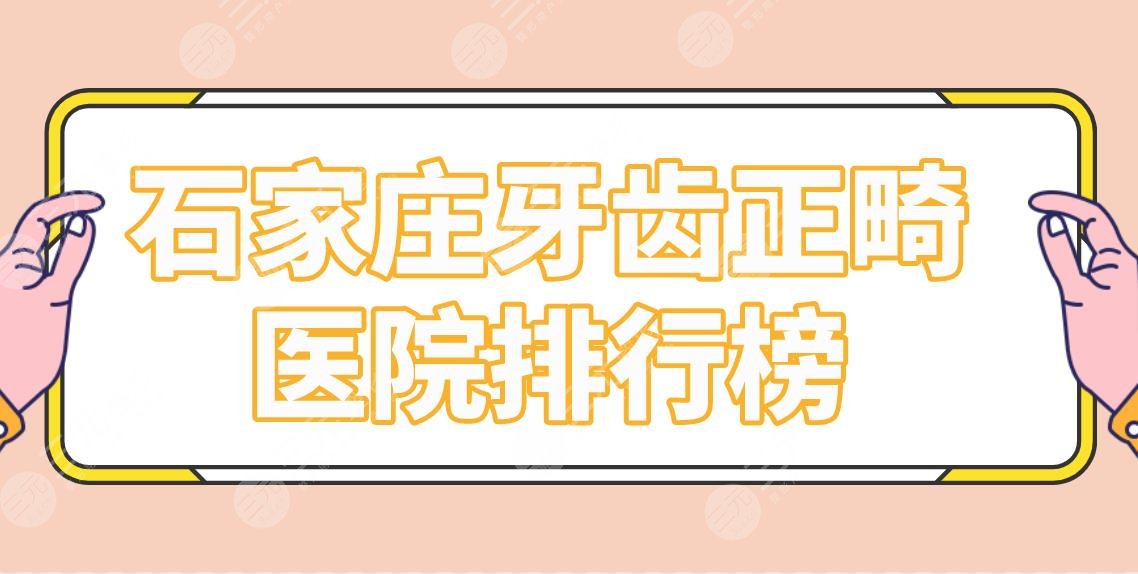 石家庄牙齿正畸医院排行榜|矫正哪家医院好？中诺、威迩、冀城口腔上榜！