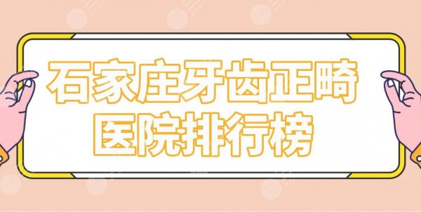 石家庄牙齿正畸医院排行榜|矫正哪家医院好？中诺、威迩、冀城口腔上榜！