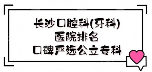 长沙口腔科(牙科)好的医院排名新出炉，5家口碑严选公立专科医院！