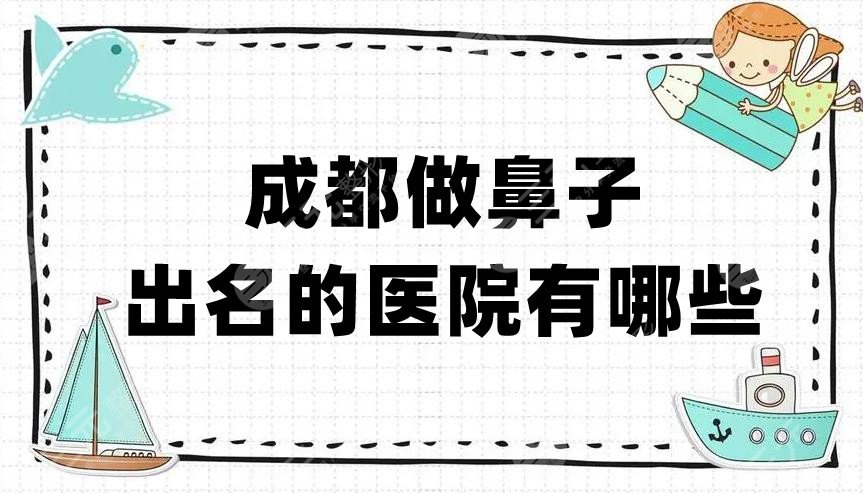 成都做鼻子出名的医院有哪些？