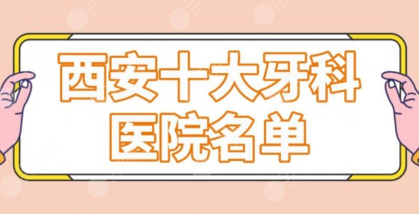 西安十大牙科医院名单排名榜！交大口腔、佳美口腔、中诺口腔等哪家好？