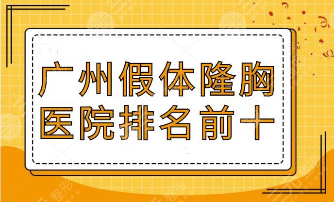 广州假体隆胸医院去哪家比较好？排名前十公立和私立平分秋色，你被种草哪家？