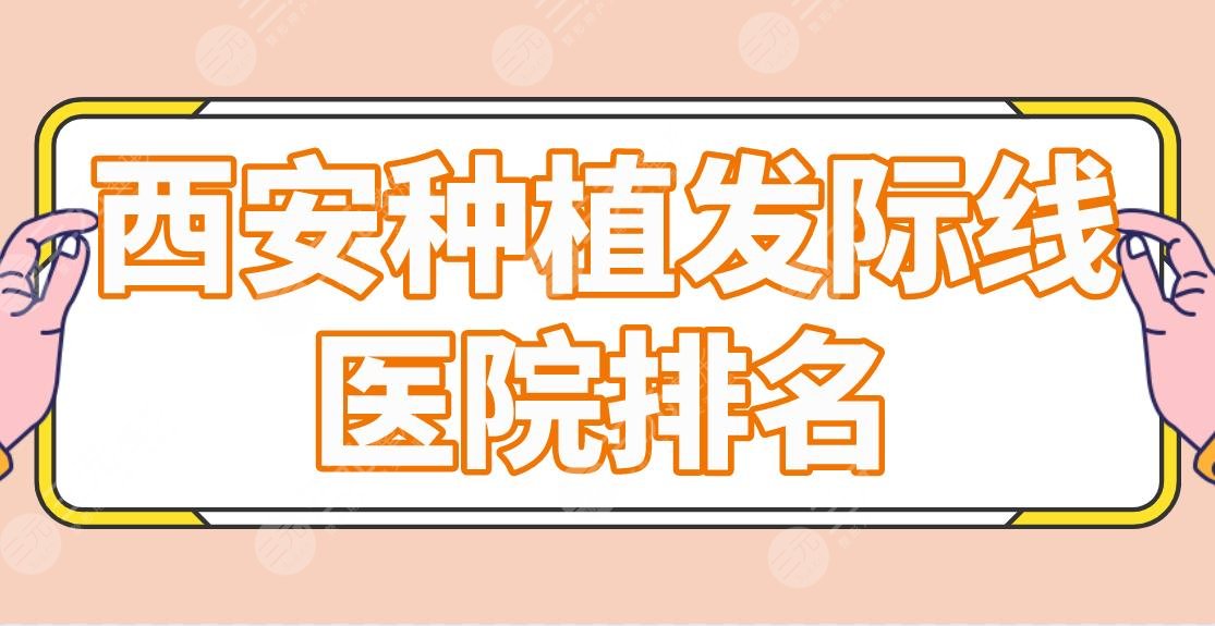 西安种植发际线医院排名盘点！碧莲盛、丝倍梵、西京医院哪家更好？