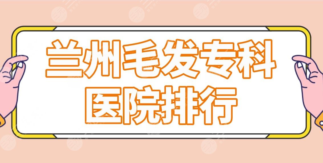 兰州毛发专科医院排行|哪家技术好？青丝亿植发、碧莲盛植发怎么样？