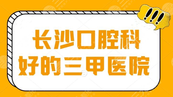 长沙口腔科好的三甲医院排名，排前5的都是公立医院，全是做过的人评价的