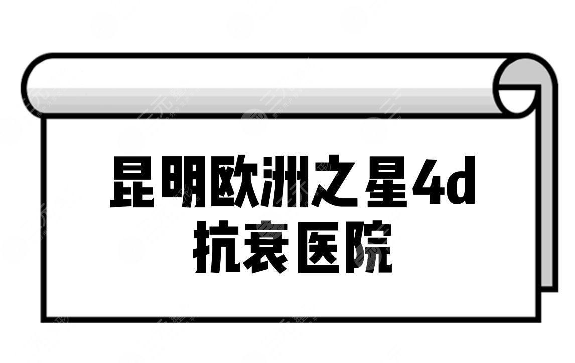 昆明欧洲之星4d抗衰医院-哪家医院可以做欧洲之星