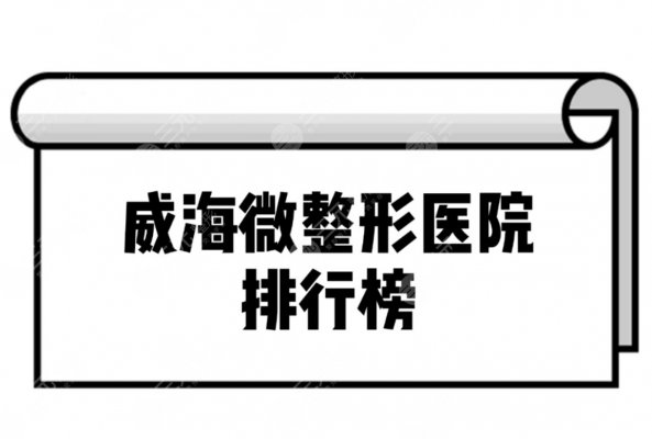 威海微整形医院排行榜|威海微整形哪家医院好？