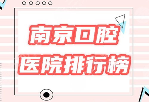 南京市口腔好还是省口腔好？排行榜盘点3家，哪里好你说了算！附价格~