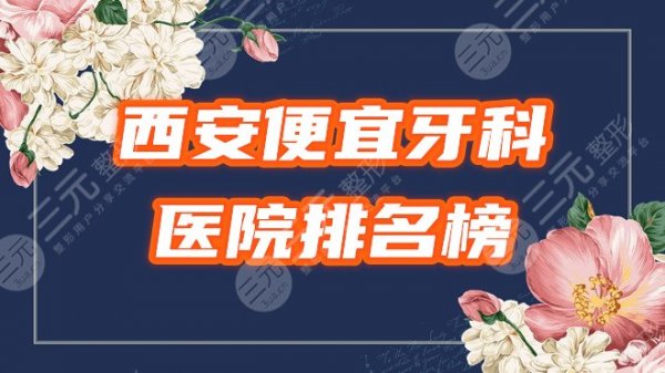 西安又好又便宜的牙科医院有哪些？四军医大、瑞泰等3家正规机构排名！