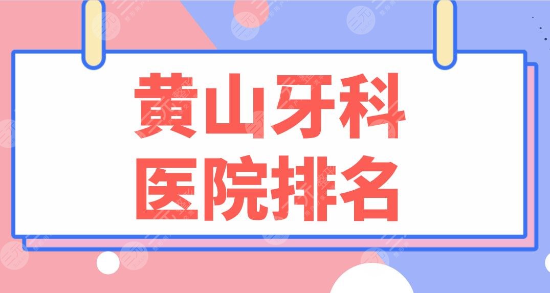 黄山牙科医院排名名单盘点！牙博士、朗朗、维迩、康成等哪家好？