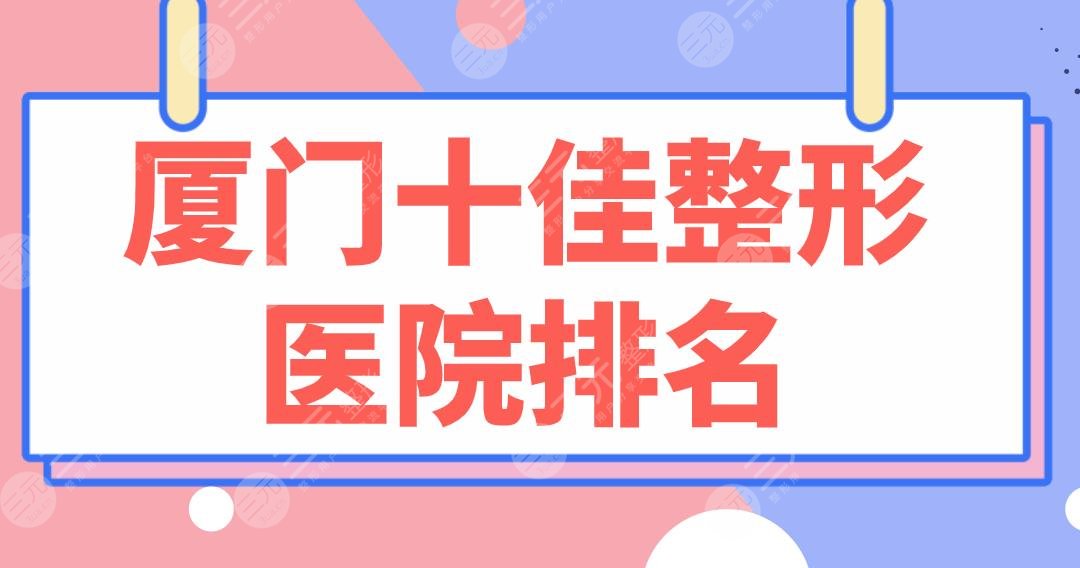 厦门十佳整形医院排名盘点！欧菲、海峡、薇格、美莱哪家技术更好？