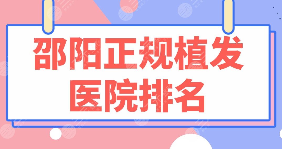 邵阳正规植发医院排名|公立&私立上榜！市中心医院、邵阳附一医院哪家好？