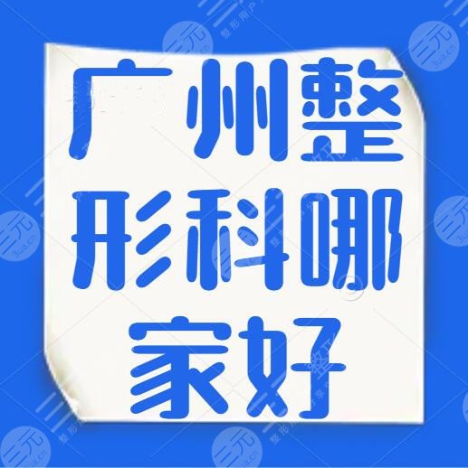 广州整形科哪家好？哪个医院整形科比较好？广州健丽、中科美霸榜