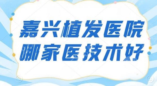 嘉兴植发医院哪家医技术好？新生植发勇夺榜一，公立医院占有一席之地，发友