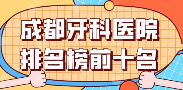 成都牙科医院排名榜前十名公布！华西口腔、新桥口腔、极光口腔哪家比较好？