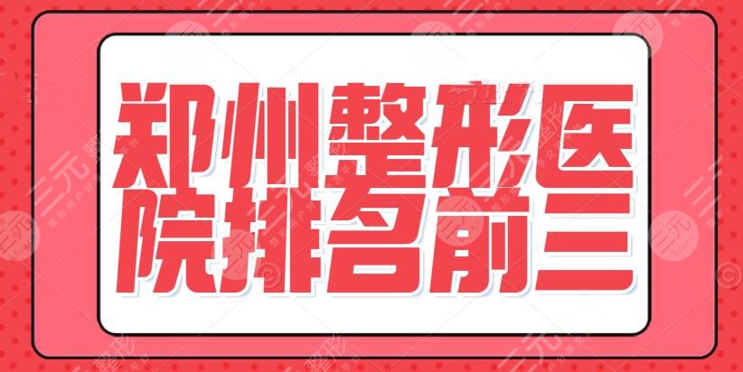 郑州整形医院排名前三甲，都由公立医院承包，技术实力与性价比不相上下