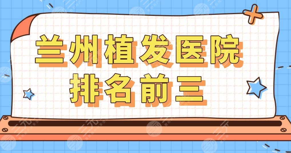 兰州植发医院排名前三,兰州哪里可以植发？发际线种植果如何？