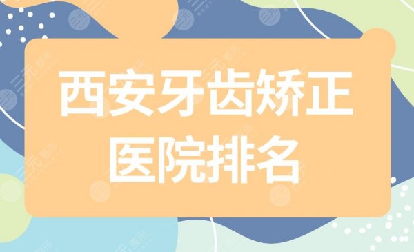 西安牙齿矫正医院排名|西安口腔牙科哪个医院好？附隐形矫正果