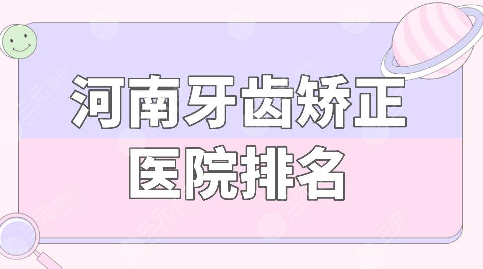 河南牙齿矫正医院排名|河南哪里口腔医院好？附价格表+矫正果