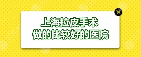 上海拉皮手术做的比较好的医院：愉悦美联臣、薇琳、华美等，抗衰OK