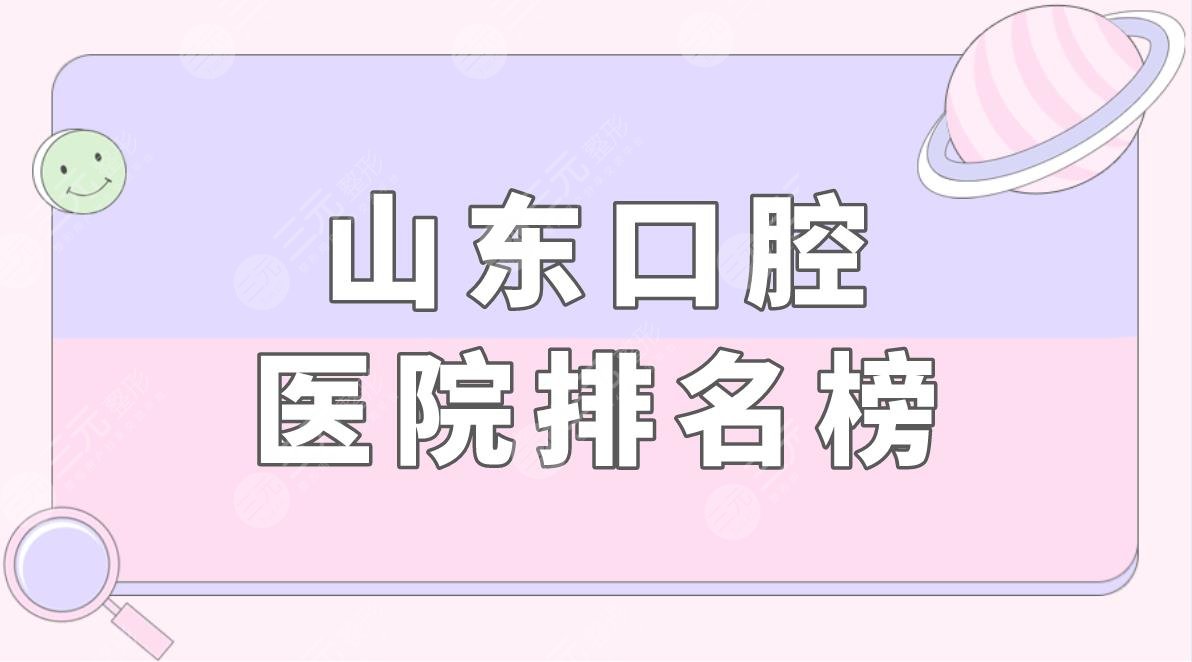 山东口腔医院排名榜|山东牙齿矫正医院哪个好？附隐形矫正果