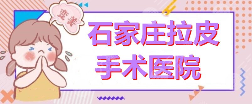 石家庄哪里做拉皮手术好？拉皮医院：蓝山整形、美莱整形、第一医院等