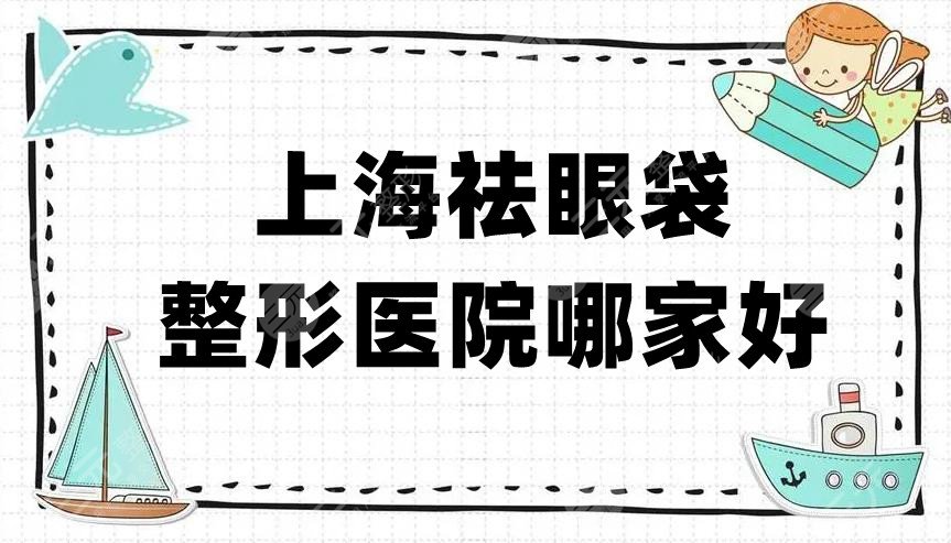 上海祛眼袋整形医院哪家好？