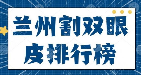 兰州割双眼皮排行榜，兰州时光成功挤入前二，想在当地收获电眼，这些名单你