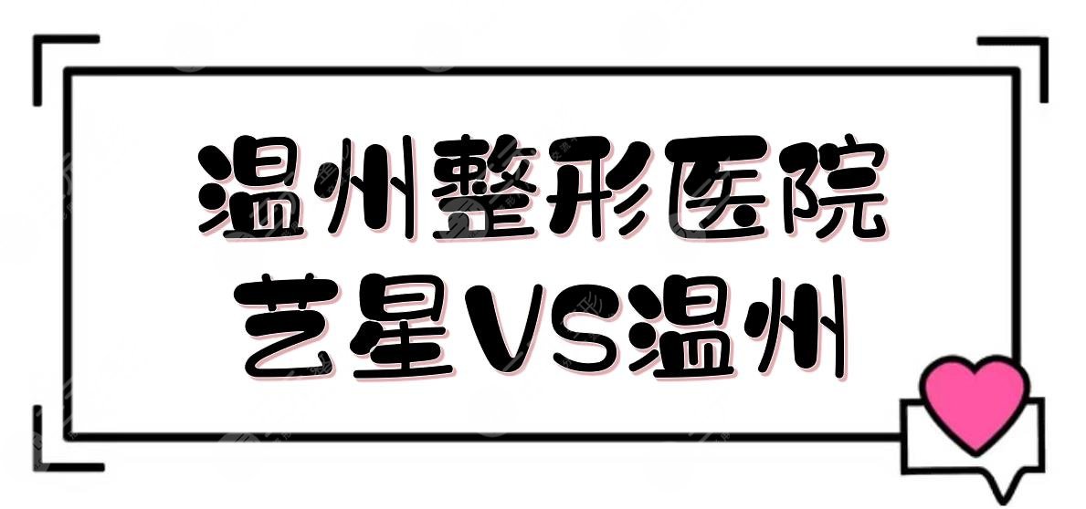 温州艺星和温州和平哪个医院好？医院口碑、医生实力PK！附双眼皮价格