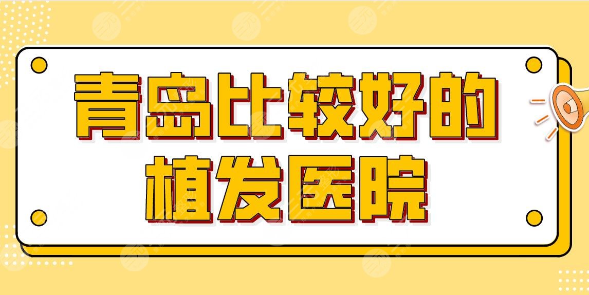 青岛比较好的植发医院排名名单！哪家技术好？兴尚植发、伊美尔如何？