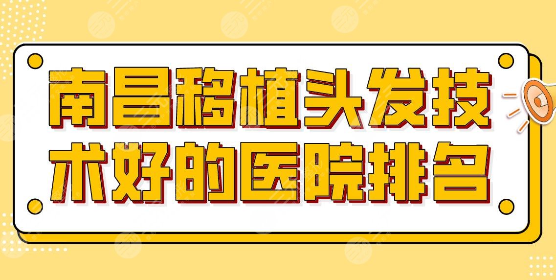 南昌移植头发技术好的医院排名！植发医院那里好？附手术体验+价格表