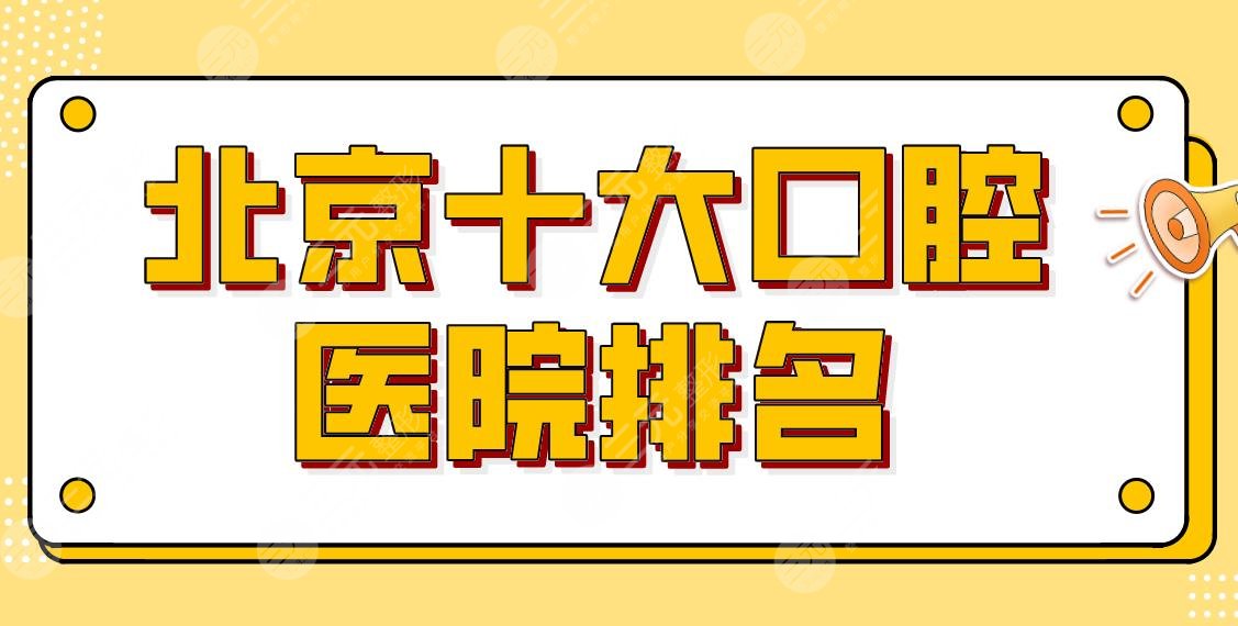 新！北京十大口腔医院排名公布！北大口腔、协和医院、优贝口腔等上榜！