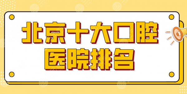 新！北京十大口腔医院排名公布！北大口腔、协和医院、优贝口腔等上榜！